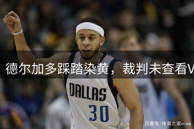 德尔加多踩踏染黄，裁判未查看VAR直接判罚