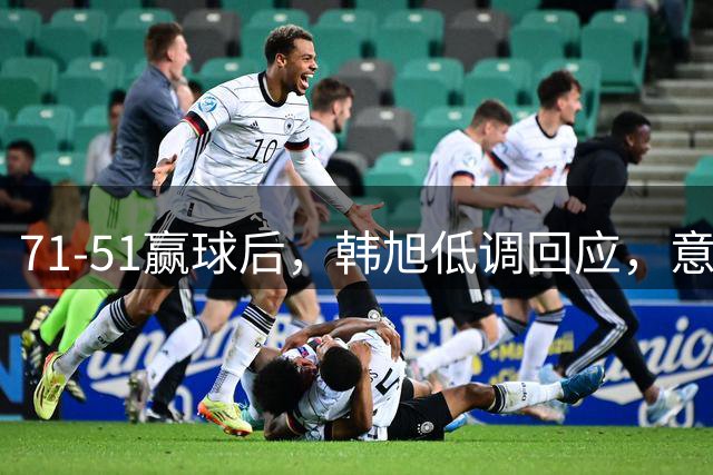 71-51赢球后，韩旭低调回应，意大利主帅表态，日媒点评犀利